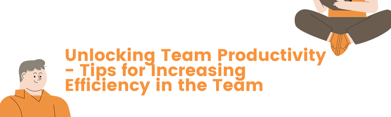 Unlocking Team Productivity - Tips for Increasing Efficiency in the Team