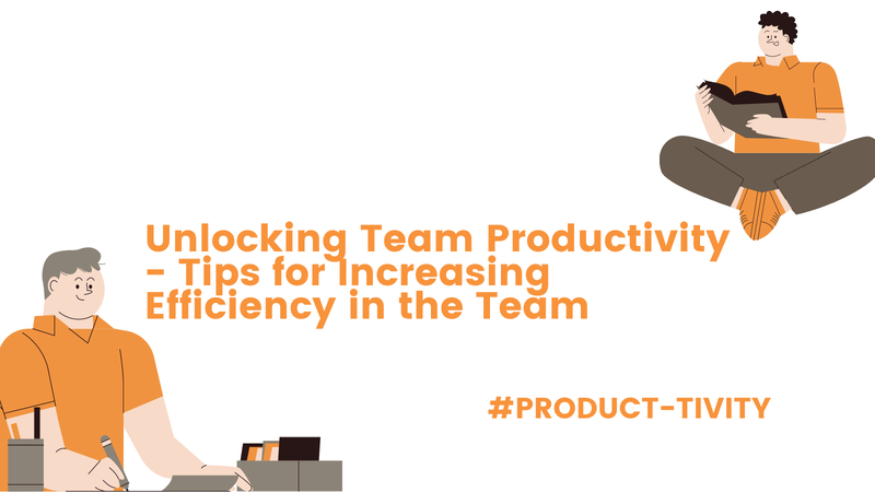 Unlocking Team Productivity - Tips for Increasing Efficiency in the Team