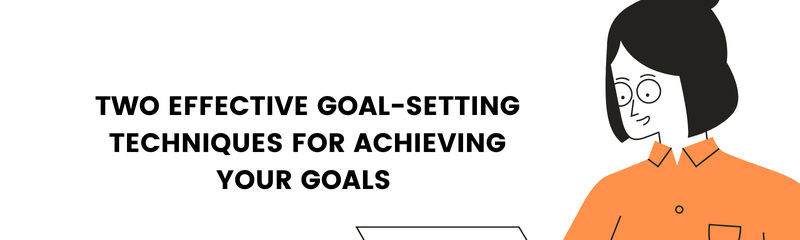 Two Effective Goal-Setting Techniques for Achieving Your Goals
